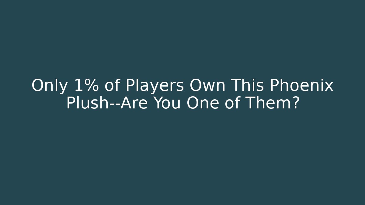 Only 1% of Players Own This Phoenix Plush—Are You One of Them?