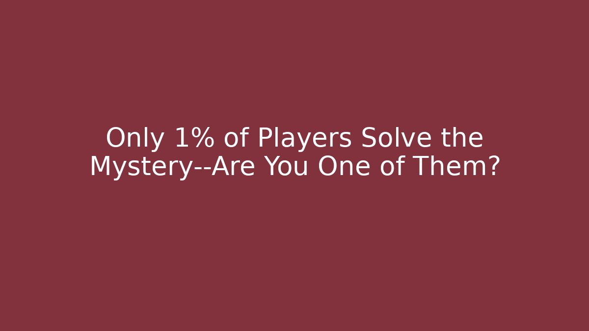 Only 1% of Players Solve the Mystery—Are You One of Them?