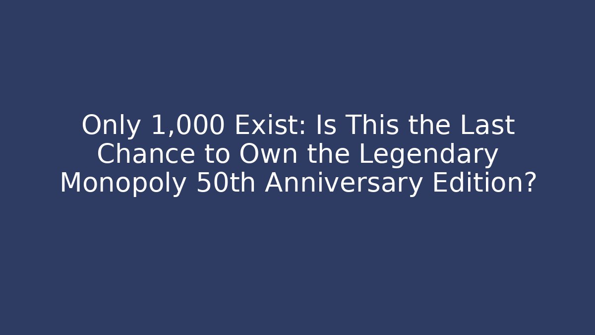 Only 1,000 Exist: Is This the Last Chance to Own the Legendary Monopoly 50th Anniversary Edition?