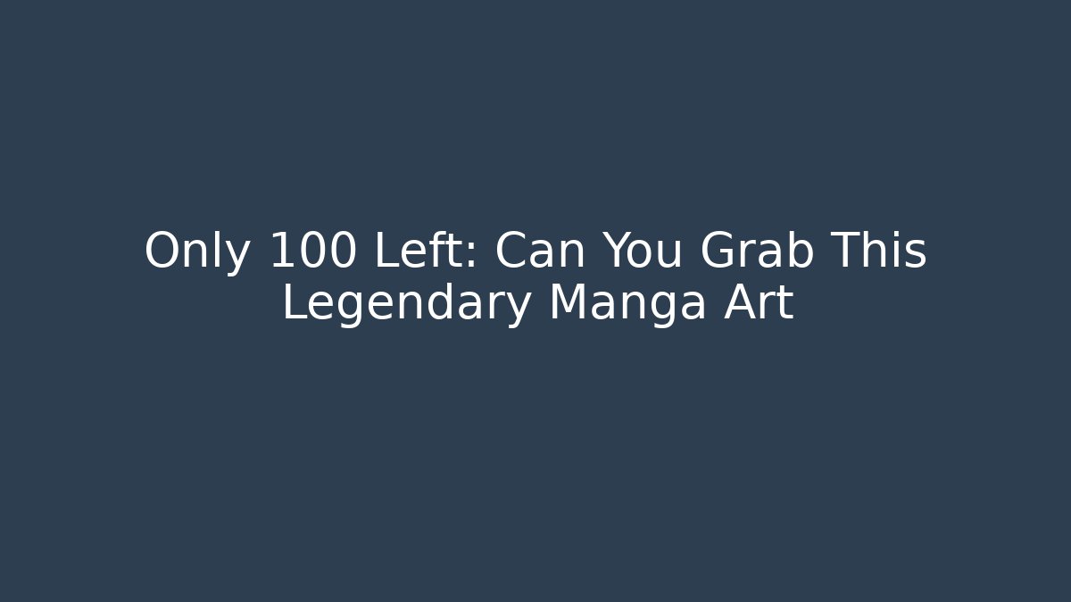 Only 100 Left: Can You Grab This Legendary Manga Art