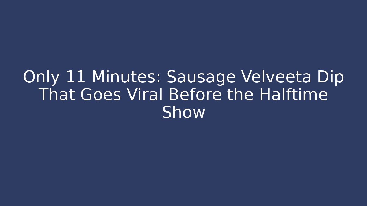 Only 11 Minutes: Sausage Velveeta Dip That Goes Viral Before the Halftime Show