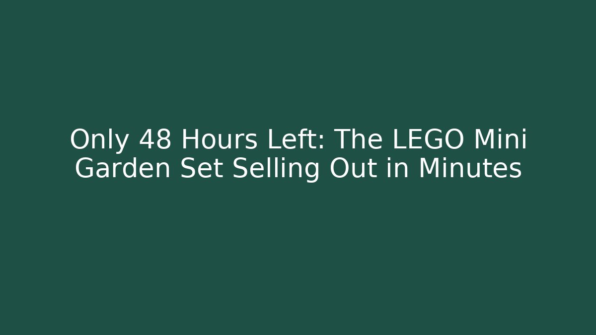 Only 48 Hours Left: The LEGO Mini Garden Set Selling Out in Minutes