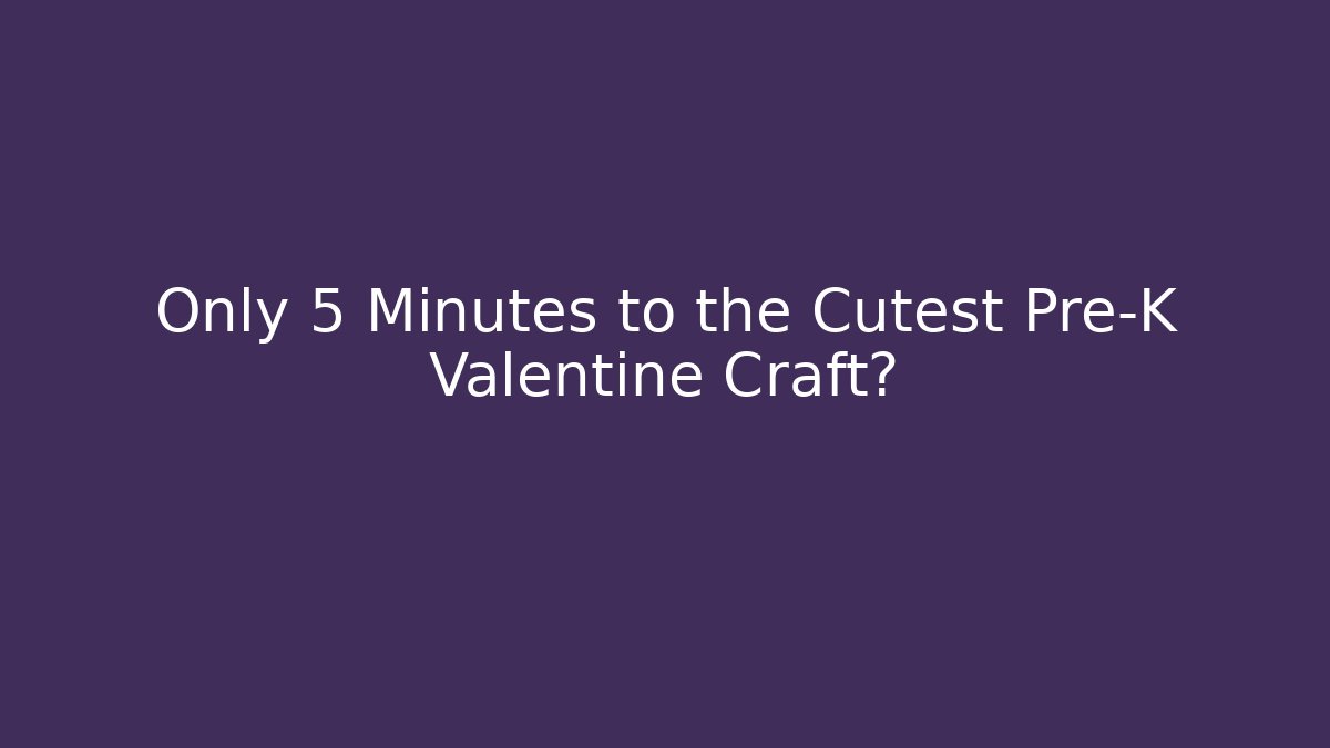Only 5 Minutes to the Cutest Pre-K Valentine Craft?
