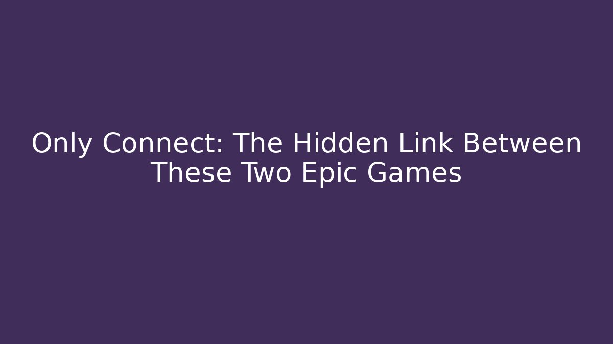 Only Connect: The Hidden Link Between These Two Epic Games