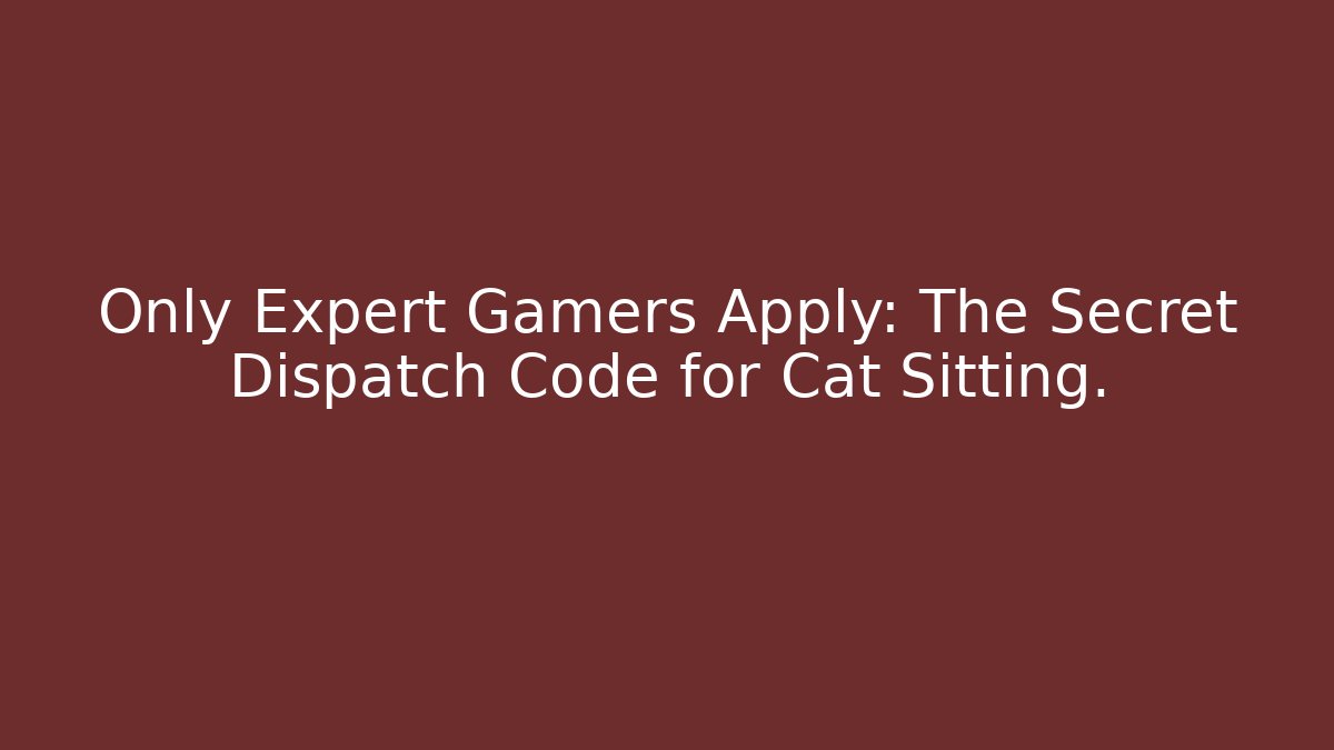 Only Expert Gamers Apply: The Secret Dispatch Code for Cat Sitting. - Create More Assets