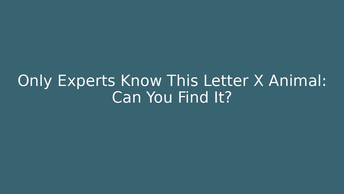 Only Experts Know This Letter X Animal: Can You Find It?