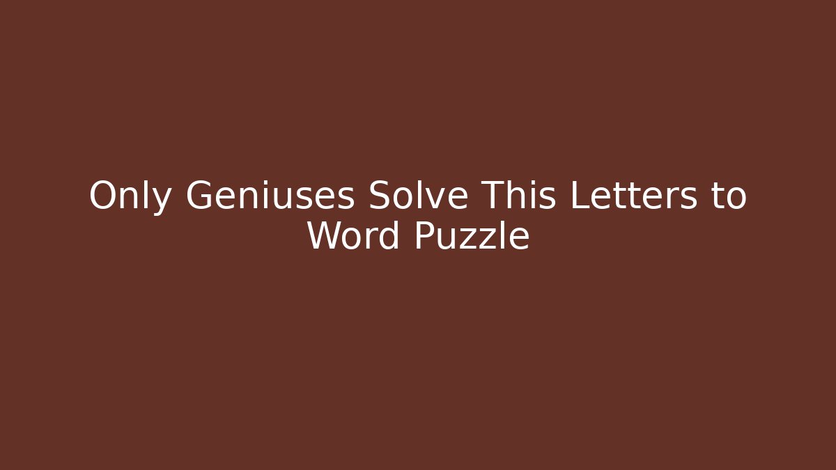 Only Geniuses Solve This Letters to Word Puzzle