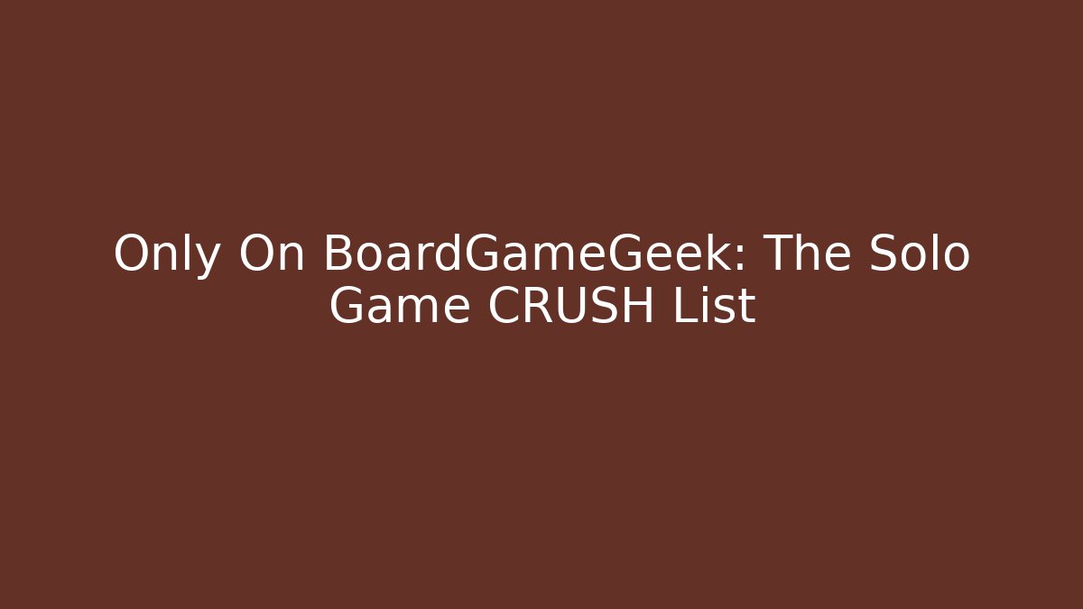 Only On BoardGameGeek: The Solo Game CRUSH List