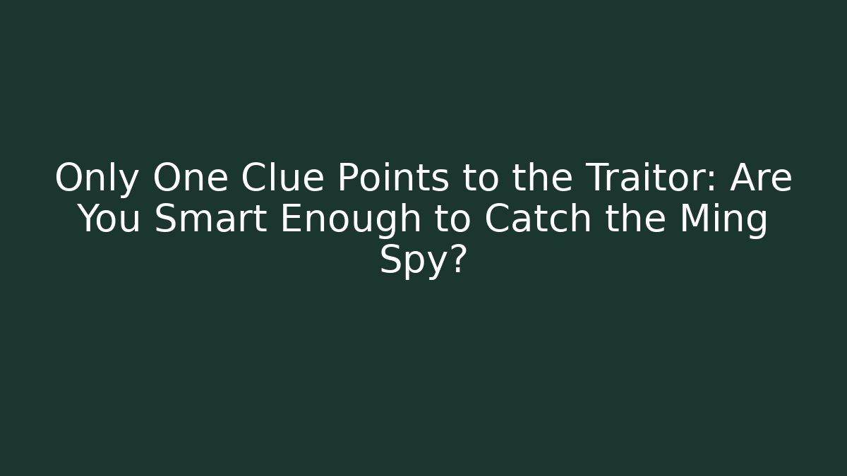 Only One Clue Points to the Traitor: Are You Smart Enough to Catch the Ming Spy?