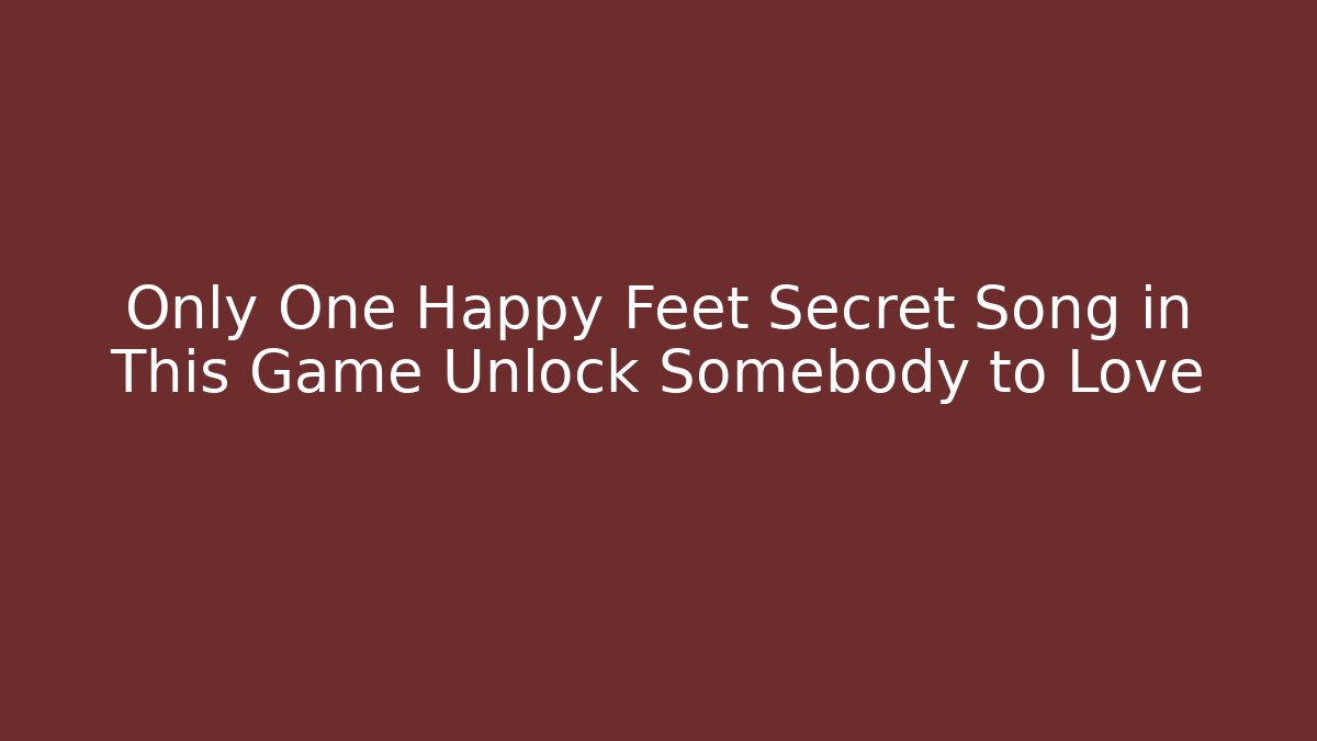Only One Happy Feet Secret Song in This Game Unlock Somebody to Love