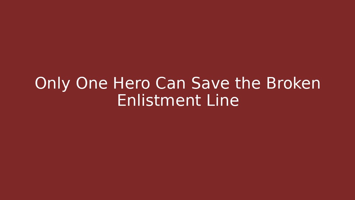 Only One Hero Can Save the Broken Enlistment Line