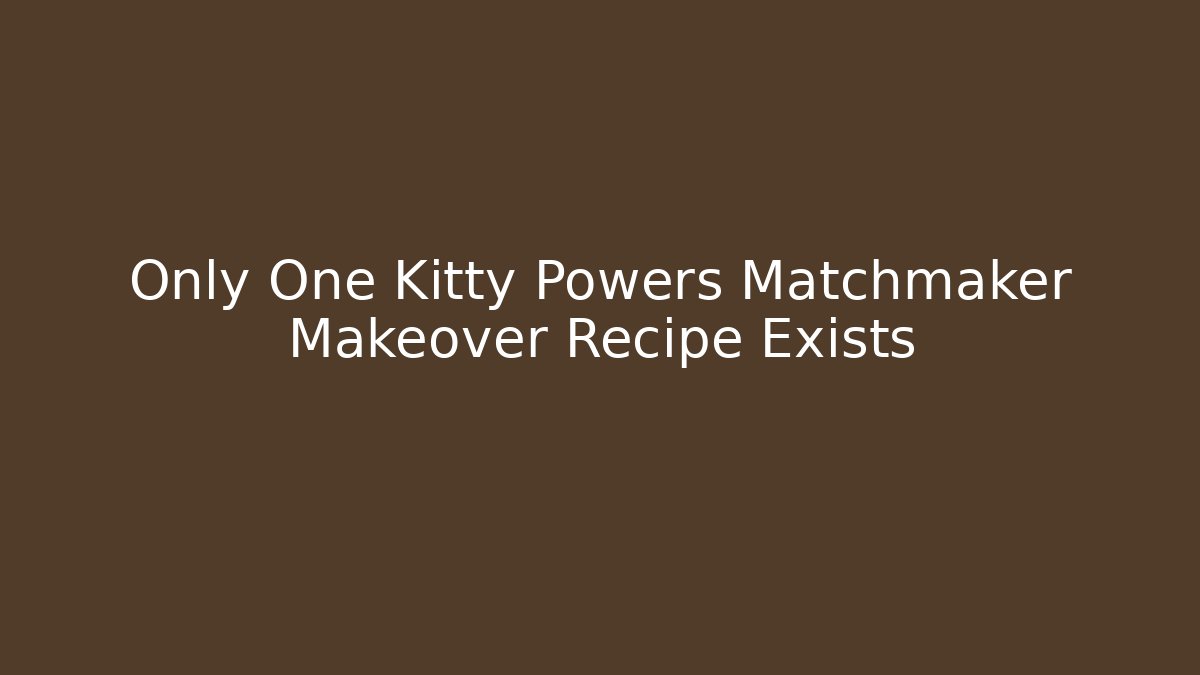 Only One Kitty Powers Matchmaker Makeover Recipe Exists - Create More Assets