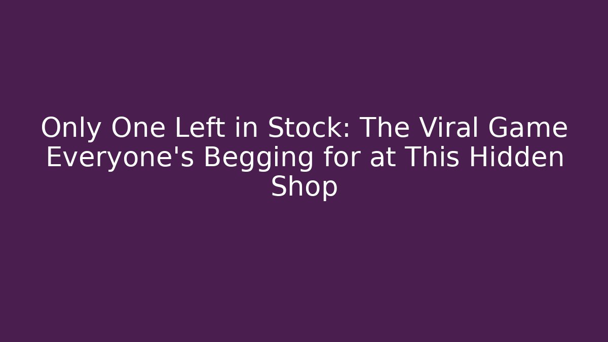 Only One Left in Stock: The Viral Game Everyone’s Begging for at This Hidden Shop