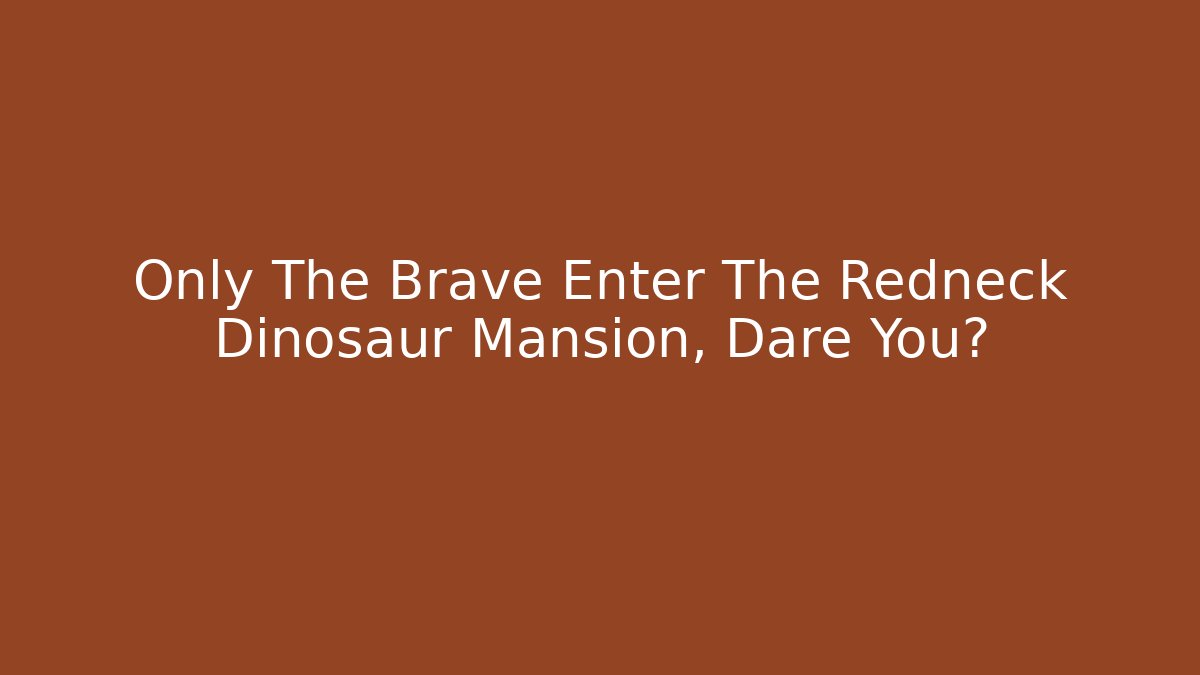 Only The Brave Enter The Redneck Dinosaur Mansion, Dare You?