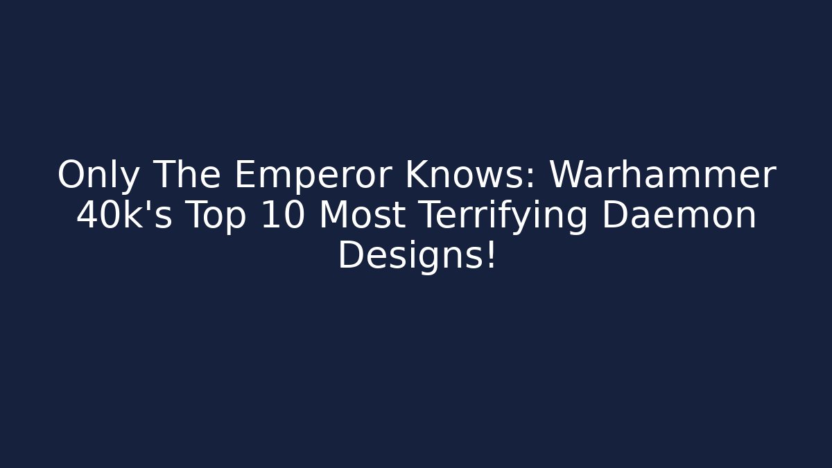 Only The Emperor Knows: Warhammer 40k's Top 10 Most Terrifying Daemon Designs!