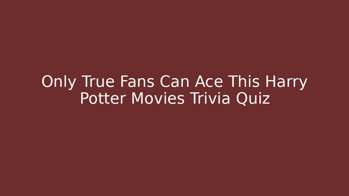 Only True Fans Can Ace This Harry Potter Movies Trivia Quiz