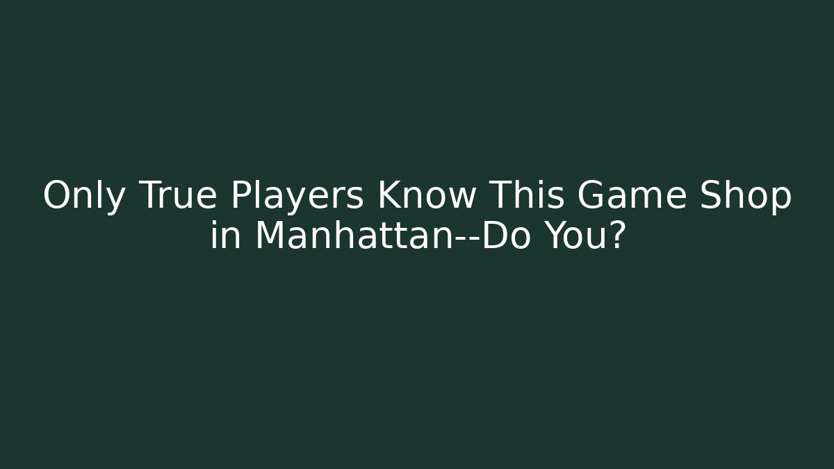Only True Players Know This Game Shop in Manhattan—Do You?