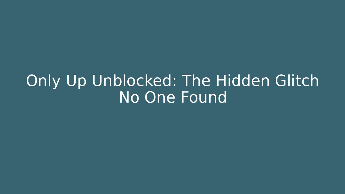Only Up Unblocked: The Hidden Glitch No One Found