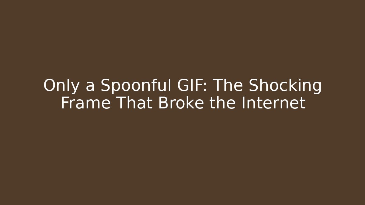 Only a Spoonful GIF: The Shocking Frame That Broke the Internet