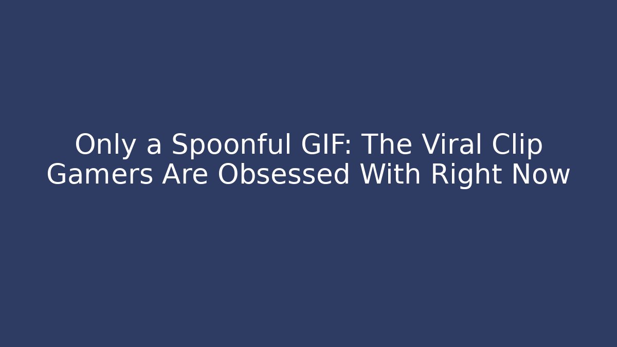 Only a Spoonful GIF: The Viral Clip Gamers Are Obsessed With Right Now
