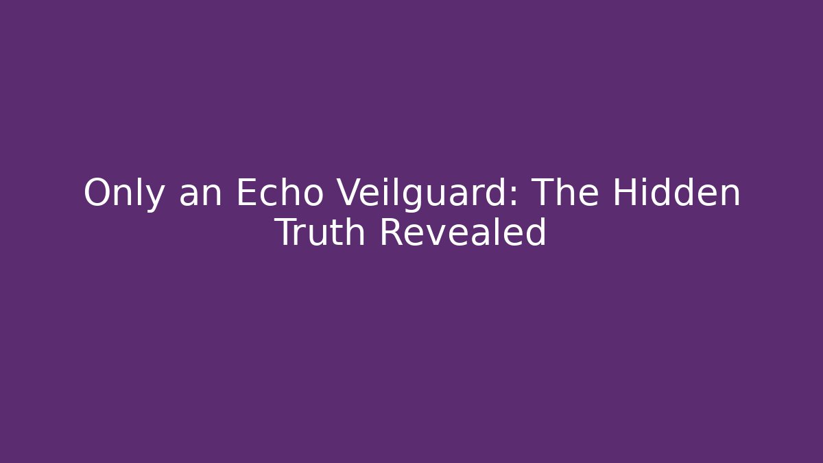 Only an Echo Veilguard: The Hidden Truth Revealed