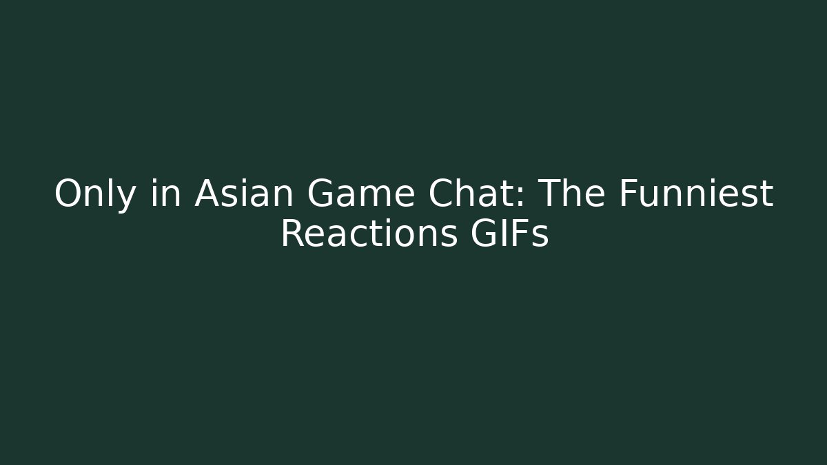 Only in Asian Game Chat: The Funniest Reactions GIFs