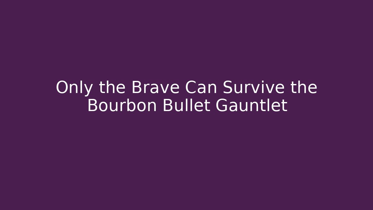 Only the Brave Can Survive the Bourbon Bullet Gauntlet