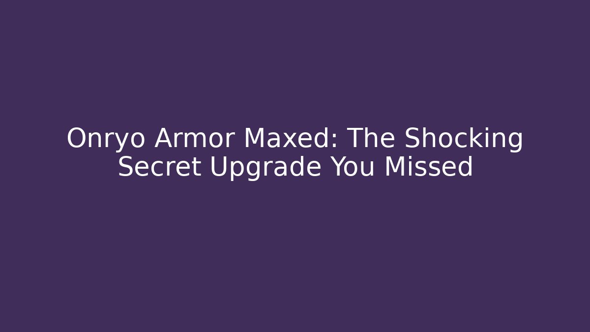 Onryo Armor Maxed: The Shocking Secret Upgrade You Missed