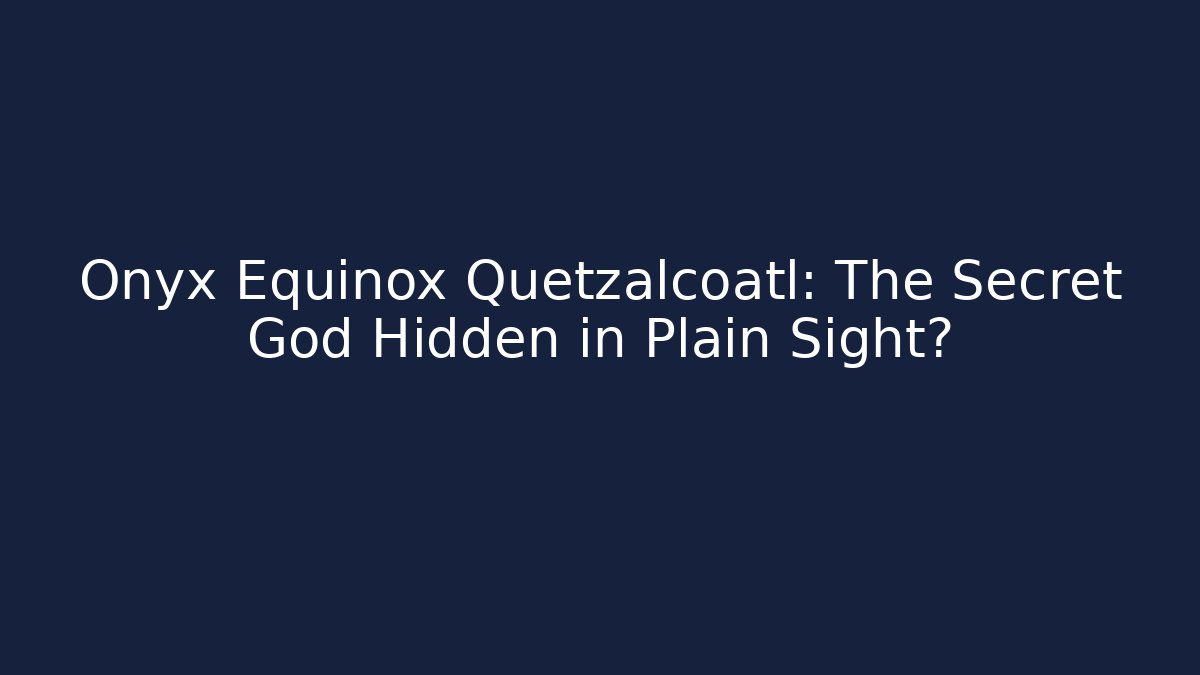 Onyx Equinox Quetzalcoatl: The Secret God Hidden in Plain Sight?