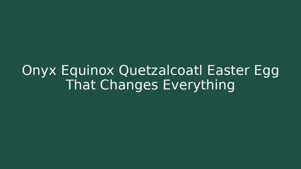 Onyx Equinox Quetzalcoatl Easter Egg That Changes Everything