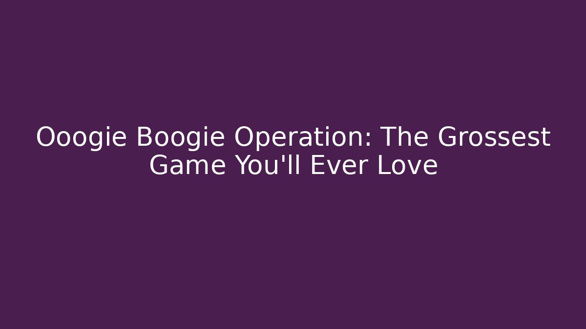 Ooogie Boogie Operation: The Grossest Game You'll Ever Love