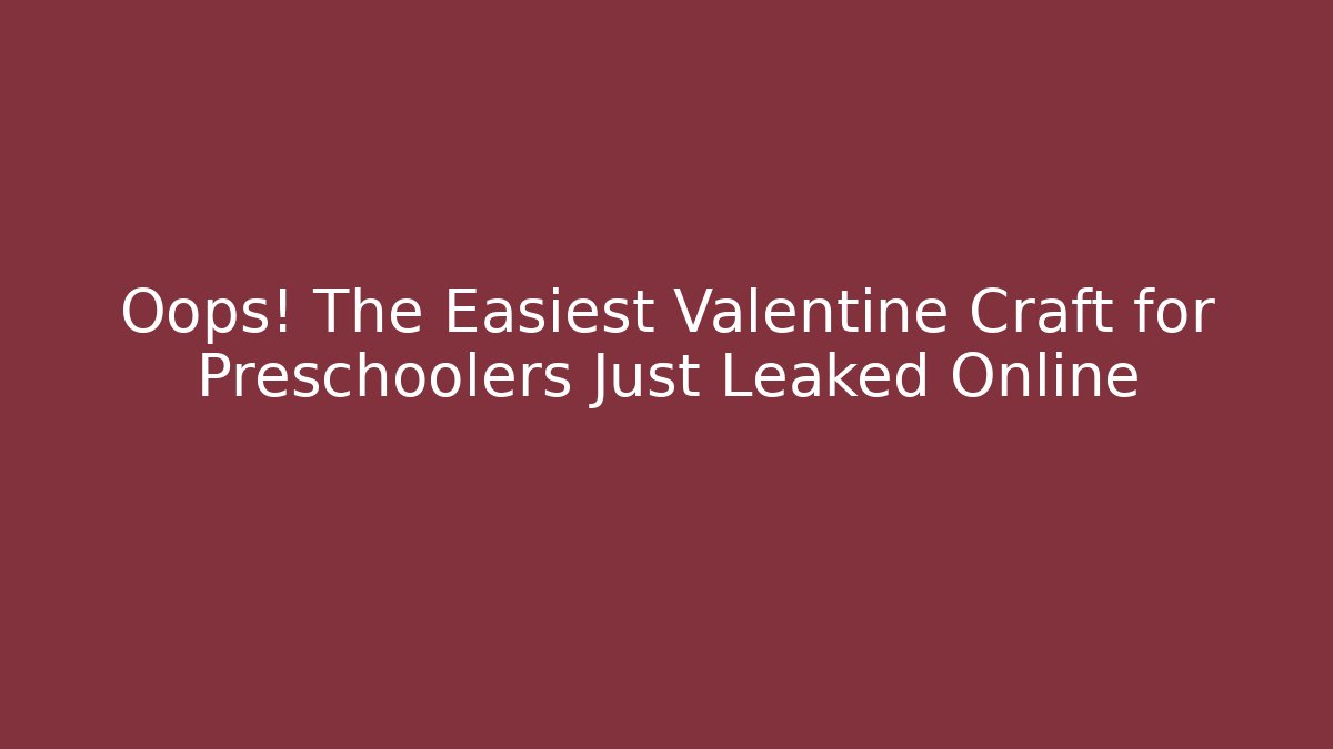 Oops! The Easiest Valentine Craft for Preschoolers Just Leaked Online