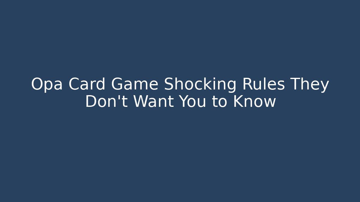 Opa Card Game Shocking Rules They Don't Want You to Know