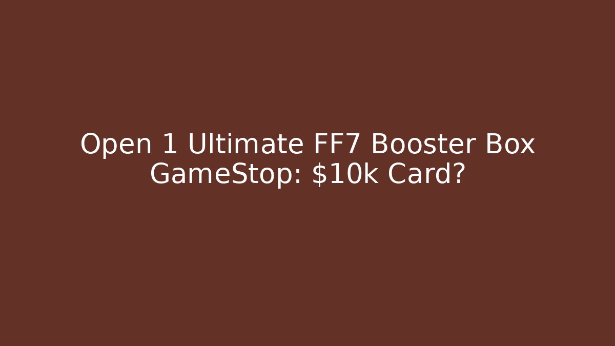 Open 1 Ultimate FF7 Booster Box GameStop: $10k Card?