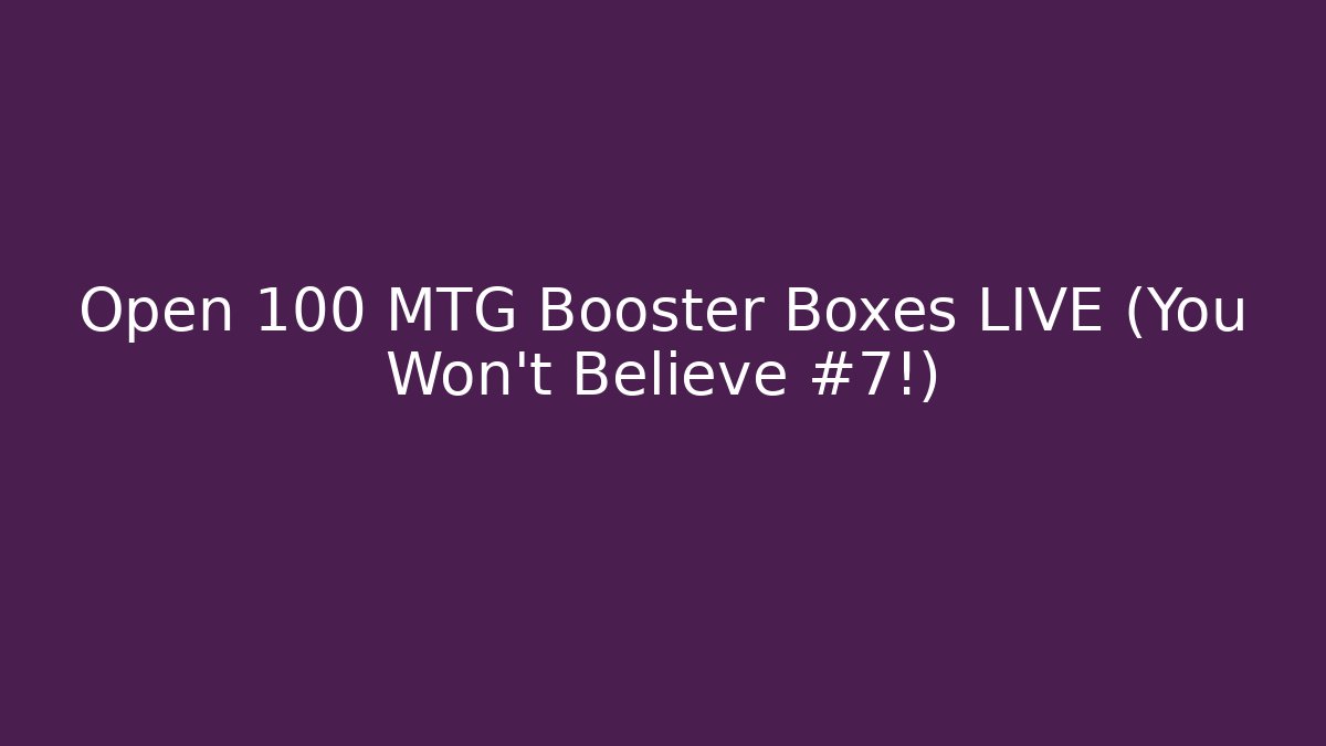 Open 100 MTG Booster Boxes LIVE (You Won't Believe #7!) - Create More Assets