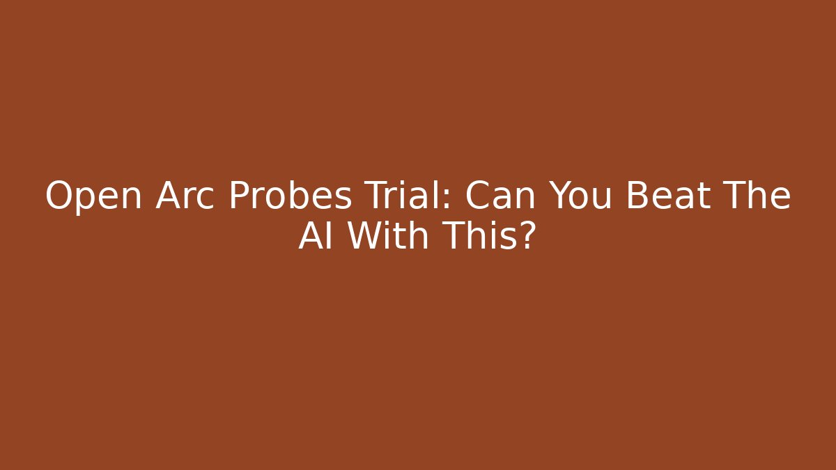 Open Arc Probes Trial: Can You Beat The AI With This?