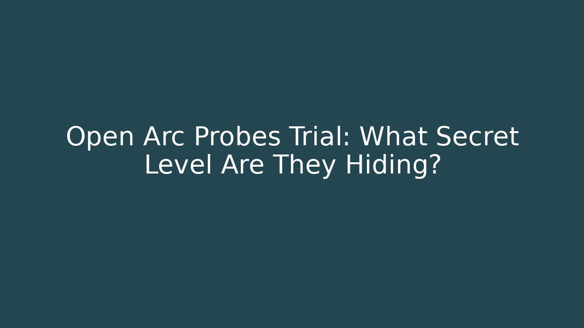 Open Arc Probes Trial: What Secret Level Are They Hiding?