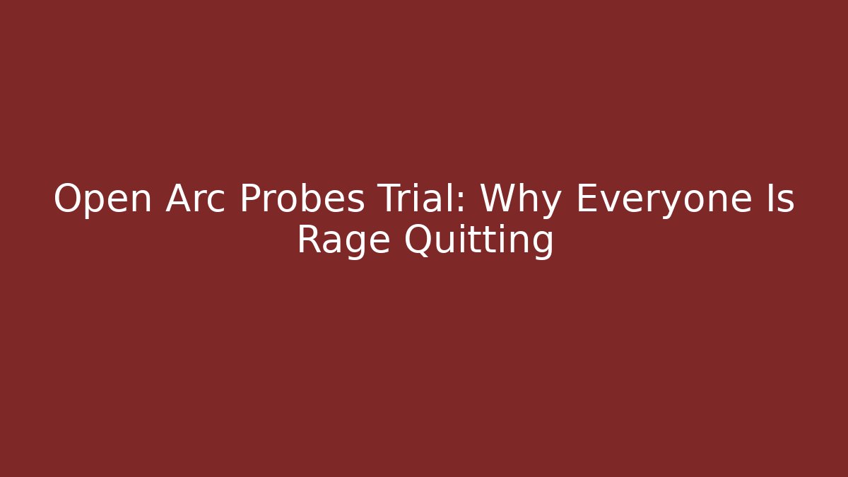 Open Arc Probes Trial: Why Everyone Is Rage Quitting