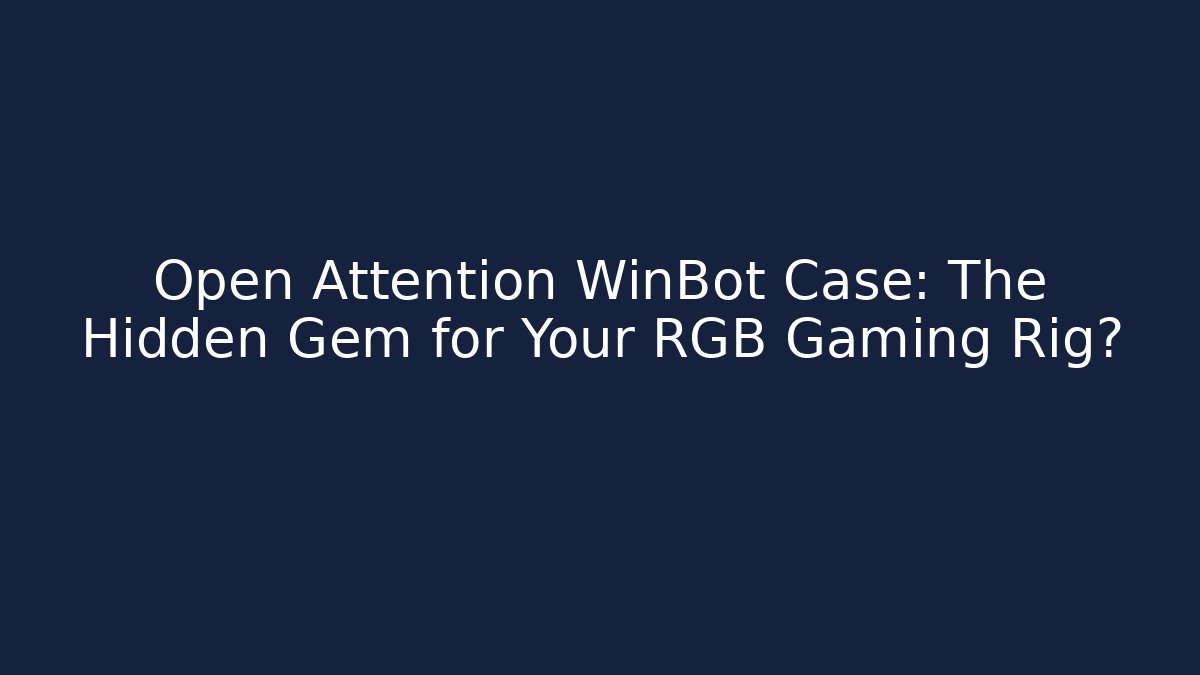 Open Attention WinBot Case: The Hidden Gem for Your RGB Gaming Rig?