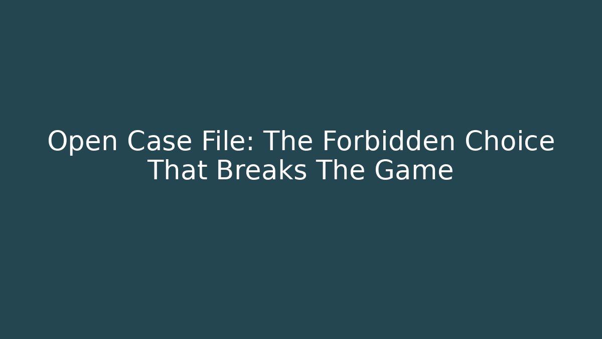 Open Case File: The Forbidden Choice That Breaks The Game