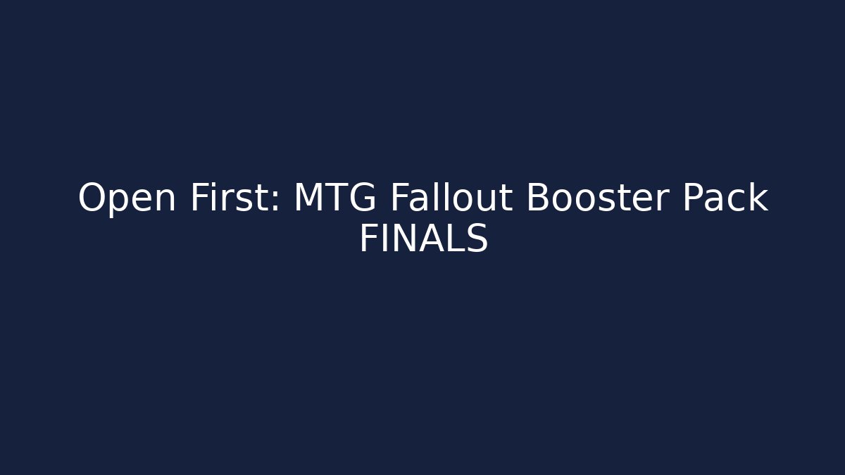 Open First: MTG Fallout Booster Pack FINALS