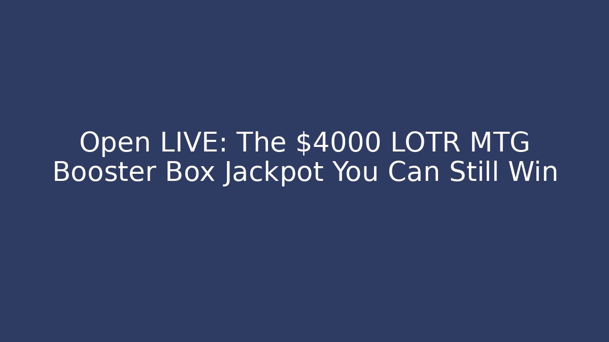 Open LIVE: The $4000 LOTR MTG Booster Box Jackpot You Can Still Win