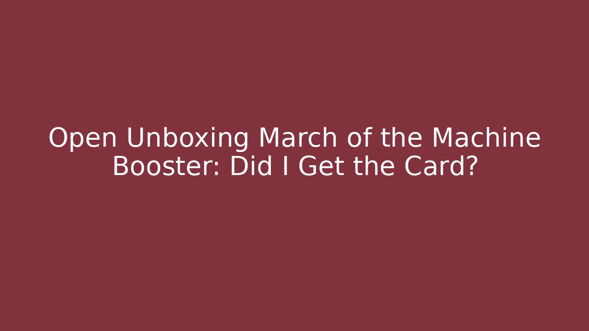 Open Unboxing March of the Machine Booster: Did I Get the Card?