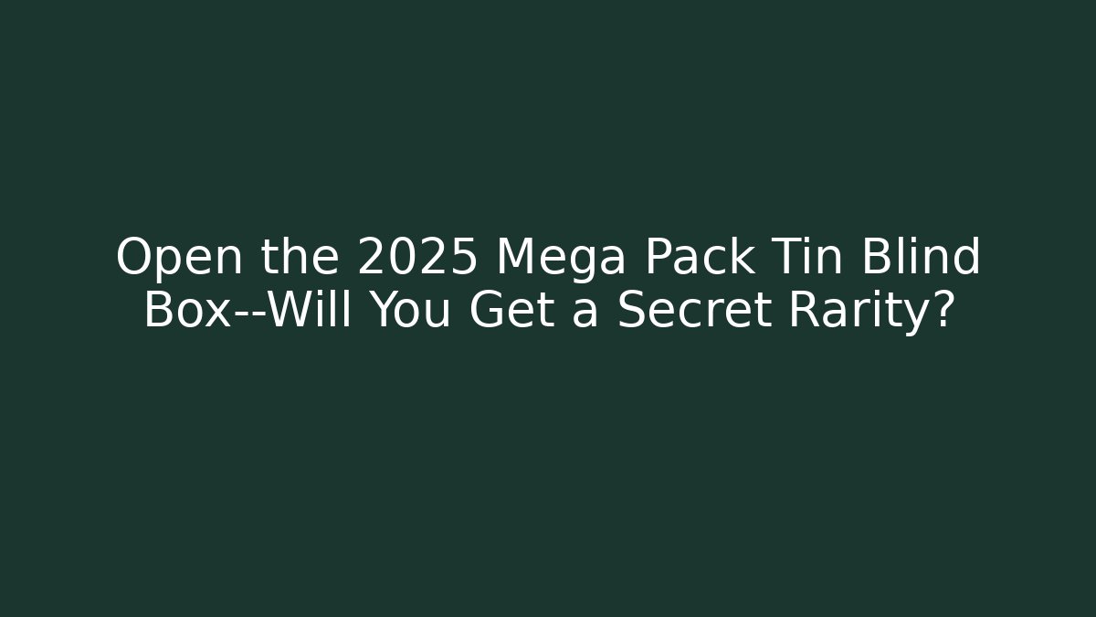 Open the 2025 Mega Pack Tin Blind Box—Will You Get a Secret Rarity?