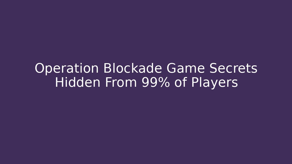 Operation Blockade Game Secrets Hidden From 99% of Players