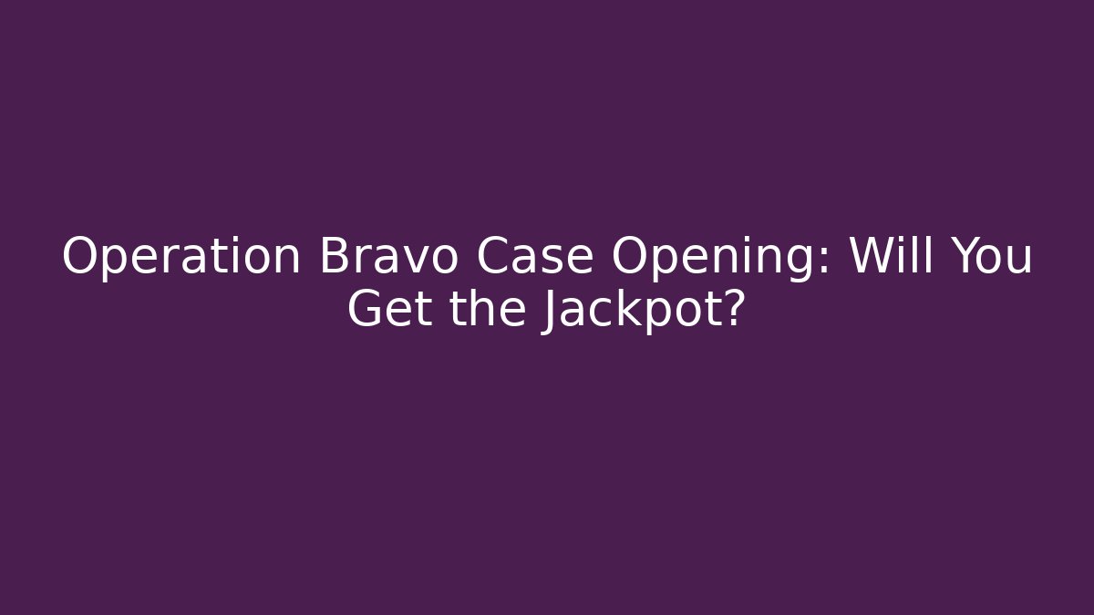 Operation Bravo Case Opening: Will You Get the Jackpot?