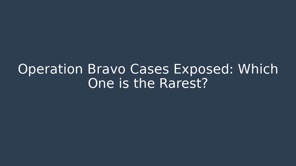 Operation Bravo Cases Exposed: Which One is the Rarest?