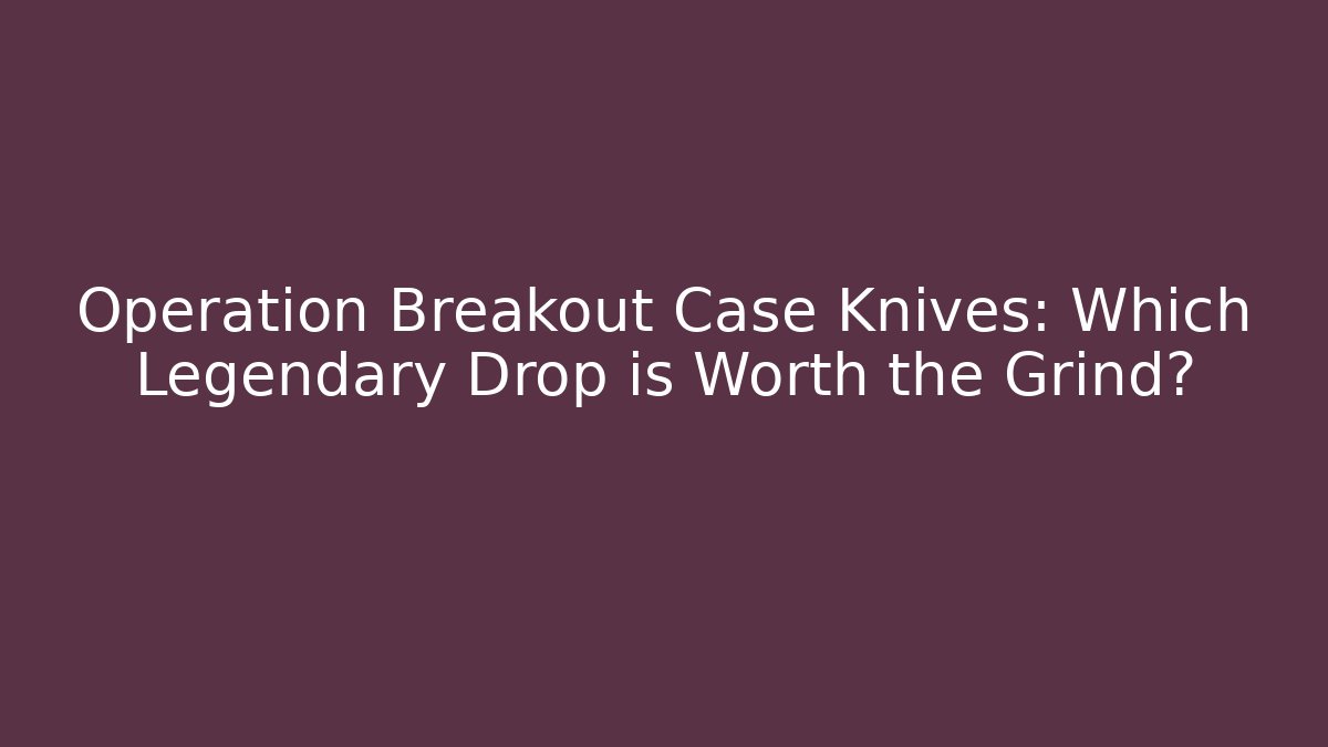 Operation Breakout Case Knives: Which Legendary Drop is Worth the Grind?