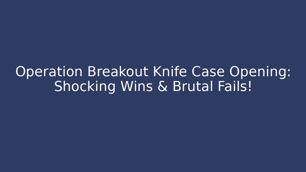 Operation Breakout Knife Case Opening: Shocking Wins & Brutal Fails! - Create More Assets