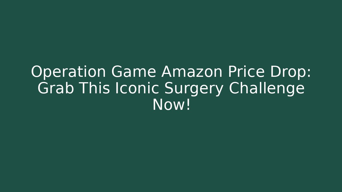 Operation Game Amazon Price Drop: Grab This Iconic Surgery Challenge Now!